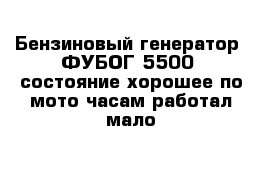 Бензиновый генератор  ФУБОГ 5500  состояние хорошее по мото часам работал мало